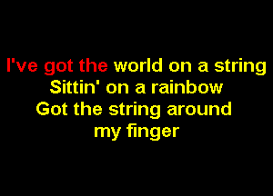 I've got the world on a string
Sittin' on a rainbow

Got the string around
my finger