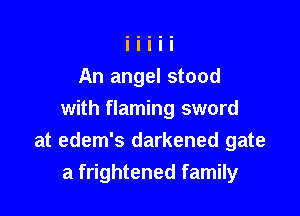 An angel stood

with flaming sword
at edem's darkened gate
a frightened family