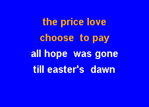 the price love

choose to pay

all hope was gone
tilleaster's dawn