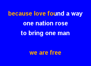 because love found a way

one nation rose
to bring one man

we are free