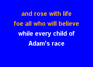 and rose with life
foe all who will believe

while every child of

Adam's race