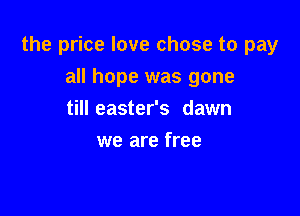the price love chose to pay

all hope was gone
till easter's dawn
we are free