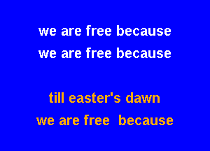 we are free because
we are free because

till easter's dawn

we are free because