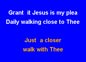 Grant it Jesus is my plea
Daily walking close to Thee

Just a closer
walk with Thee