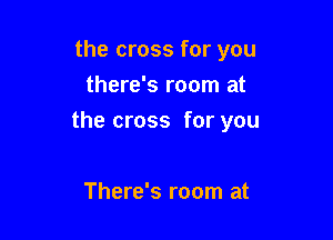 the cross for you
there's room at

the cross for you

There's room at