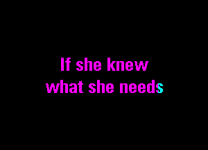 If she knew

what she needs
