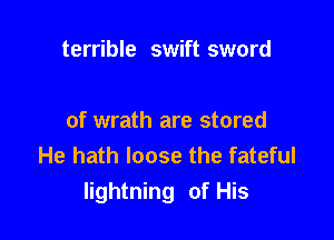 terrible swift sword

of wrath are stored
He hath loose the fateful
lightning of His