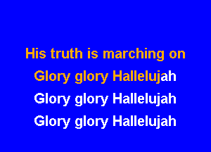 His truth is marching on

Glory glory Hallelujah
Glory glory Hallelujah
Glory glory Hallelujah