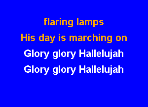 flaring lamps
His day is marching on

Glory glory Hallelujah
Glory glory Hallelujah