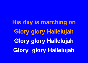 His day is marching on

Glory glory Hallelujah
Glory glory Hallelujah
Glory glory Hallelujah