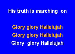His truth is marching on

Glory glory Hallelujah
Glory glory Hallelujah
Glory glory Hallelujah