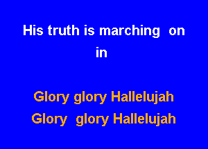 His truth is marching on
in

Glory glory Hallelujah
Glory glory Hallelujah