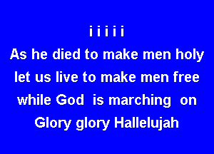 As he died to make men holy
let us live to make men free
while God is marching on

Glory glory Hallelujah