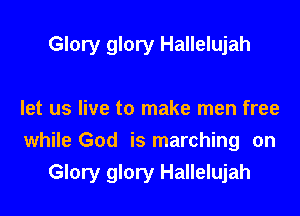 Glory glory Hallelujah

let us live to make men free
while God is marching on

Glory glory Hallelujah