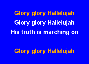 Glory glory Hallelujah
Glory glory Hallelujah
His truth is marching on

Glory glory Hallelujah