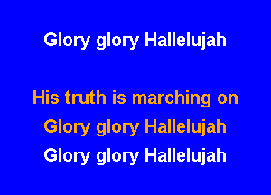 Glory glory Hallelujah

His truth is marching on

Glory glory Hallelujah
Glory glory Hallelujah