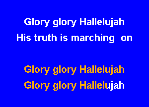 Glory glory Hallelujah
His truth is marching on

Glory glory Hallelujah
Glory glory Hallelujah