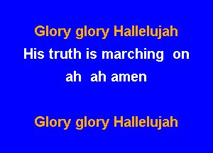 Glory glory Hallelujah
His truth is marching on
ah ah amen

Glory glory Hallelujah
