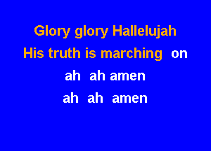 Glory glory Hallelujah
His truth is marching on

ah ah amen
ah ah amen