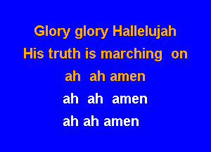 Glory glory Hallelujah
His truth is marching on

ah ah amen
ah ah amen
ah ah amen