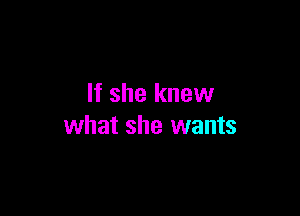 If she knew

what she wants