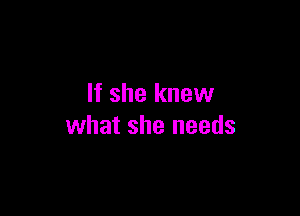 If she knew

what she needs