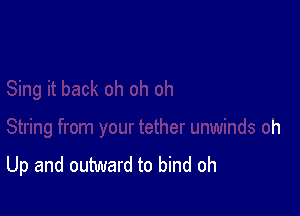 Up and outward to bind oh