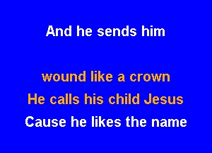 And he sends him

wound like a crown
He calls his child Jesus
Cause he likes the name