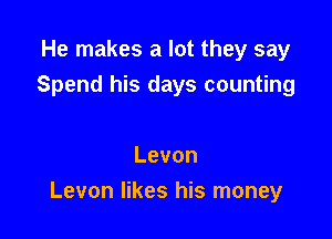 He makes a lot they say

Spend his days counting

Levon
Levon likes his money