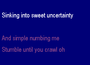 Sinking into sweet uncertainty