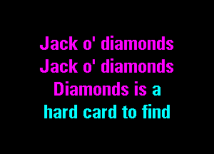 Jack 0' diamonds
Jack 0' diamonds

Diamonds is a
hard card to find