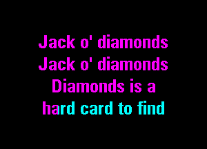 Jack 0' diamonds
Jack 0' diamonds

Diamonds is a
hard card to find