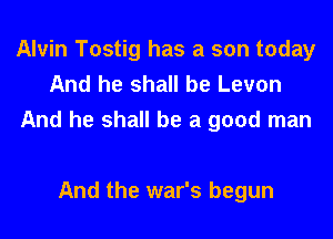 Alvin Tostig has a son today
And he shall be Levon

And he shall be a good man

And the war's begun