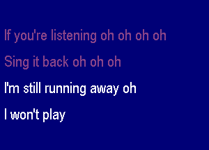 I'm still running away oh

I won't play