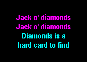 Jack 0' diamonds
Jack 0' diamonds

Diamonds is a
hard card to find