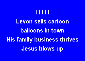 Levon sells cartoon
balloons in town
His family business thrives

Jesus blows up