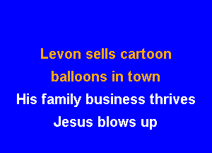 Levon sells cartoon
balloons in town
His family business thrives

Jesus blows up