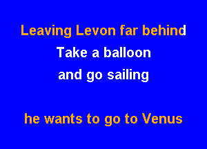 Leaving Levon far behind
Take a balloon
and go sailing

he wants to go to Venus