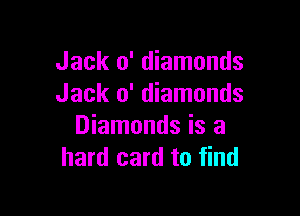 Jack 0' diamonds
Jack 0' diamonds

Diamonds is a
hard card to find