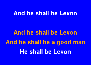 And he shall be Levon

And he shall be Levon

And he shall be a good man
He shall be Levon