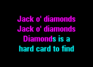 Jack 0' diamonds
Jack 0' diamonds

Diamonds is a
hard card to find