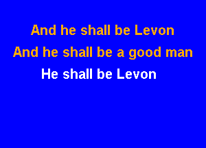 And he shall be Levon
And he shall be a good man

He shall be Levon