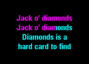 Jack 0' diamonds
Jack 0' diamonds

Diamonds is a
hard card to find