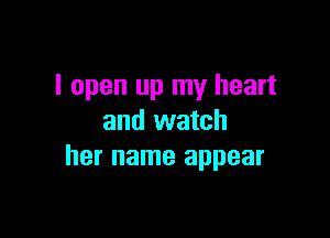I open up my heart

and watch
her name appear