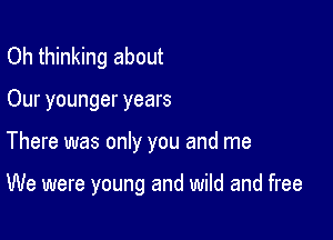 Oh thinking about

Our younger years

There was only you and me

We were young and wild and free