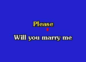 Please

Will you marry me