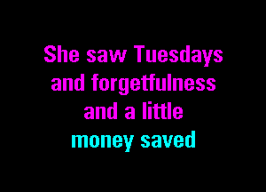 She saw Tuesdays
and forgetfulness

and a little
money saved