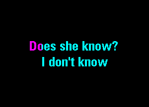 Does she know?

I don't know