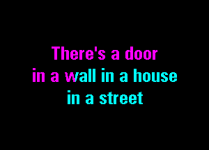 There's a door

in a wall in a house
in a street