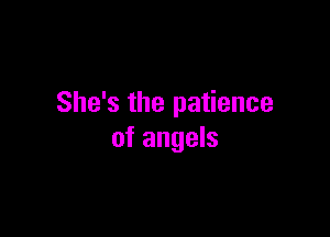 She's the patience

of angels